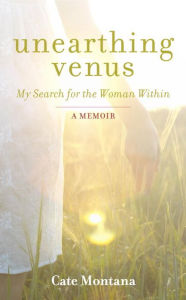 Title: Unearthing Venus: My Search for the Woman Within, Author: Cate Montana