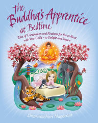 Title: The Buddha's Apprentice at Bedtime: Tales of Compassion and Kindness for You to Read with Your Child - to Delight and Inspire, Author: Dharmachari Nagaraja