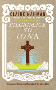 Title: Pilgrimage to Iona: Discovering the Ancient Secrets of the Sacred Isle, Author: Claire Nahmad