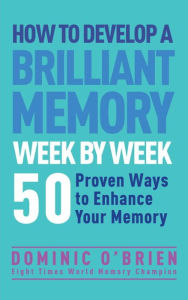 Title: How to Develop a Brilliant Memory Week by Week: 50 Proven Ways to Enhance Your Memory Skills, Author: Dominic O'Brien