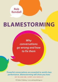 Title: Blamestorming: Why Conversations Go Wrong and How to Fix Them, Author: Rob Kendall