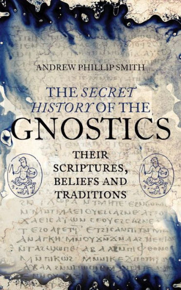 the Secret History of Gnostics: Their Scriptures, Beliefs and Traditions