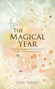 Title: The Magical Year: Seasonal Celebrations to Honor Nature's Ever-Turning Wheel, Author: Danu Forest