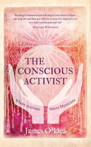 Title: The Conscious Activist: Where Activism Meets Mysticism, Author: James O'Dea