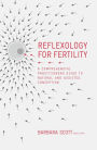 Reflexology for Fertility: A Practitioners Guide to Natural and Assisted Conception