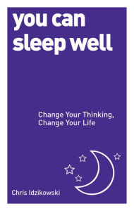 Title: You Can Sleep Well: Change Your Thinking, Change Your Life, Author: Chris Idzikowski