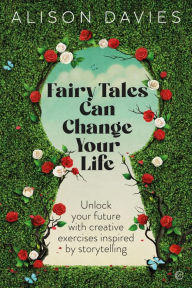 Title: Fairy Tales Can Change Your LIfe: Unlock Your Future With Creative Exercises Inspired by Storytelling, Author: Alison  Davies