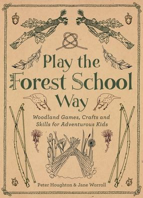 Play The Forest School Way: Woodland Games and Crafts for Adventurous Kids