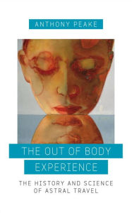 Title: The Out of Body Experience: The History and Science of Astral Travel, Author: Anthony Peake