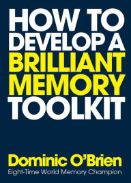 Title: How to Develop a Brilliant Memory Toolkit: Tips, Tricks and Techniques to Remember Names, Words, Facts, Figures, Faces and Speeches, Author: Dominic O'Brien