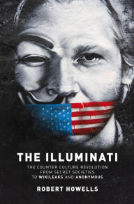Title: The Illuminati: The Counter Culture Revoultion from Secret Societies to Wikileaks and Anonymous, Author: Robert Howells