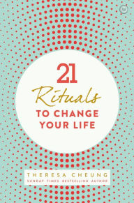 Title: 21 Rituals to Change Your Life: Daily Practices to Bring Greater Inner Peace and Happines, Author: Theresa Cheung