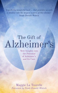 Title: The Gift of Alzheimer's: New Insights into the Potential of Alzheimer's and Its Care, Author: Maggie La Tourelle