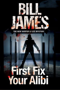 Title: First Fix Your Alibi, Author: Bill James