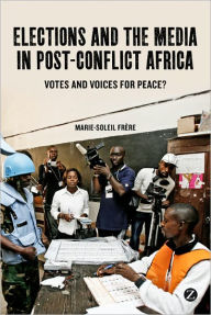 Title: Elections and the Media in Post-Conflict Africa: Votes and Voices for Peace?, Author: Marie-Soleil Frere