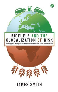 Title: Biofuels and the Globalization of Risk: The Biggest Change in North-South Relationships Since Colonialism?, Author: James Smith