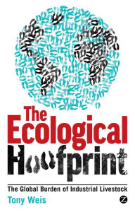 Title: The Ecological Hoofprint: The Global Burden of Industrial Livestock, Author: Tony Weis