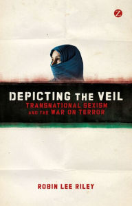 Title: Depicting the Veil: Transnational Sexism and the War on Terror, Author: Robin L. Riley