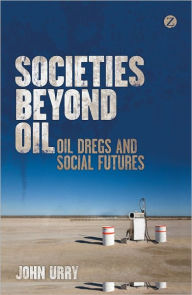 Title: Societies beyond Oil: Oil Dregs and Social Futures, Author: John Urry