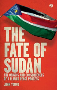 Title: The Fate of Sudan: The Origins and Consequences of a Flawed Peace Process, Author: John Young