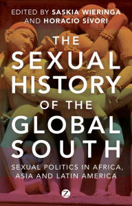 Title: The Sexual History of the Global South: Sexual Politics in Africa, Asia and Latin America, Author: Saskia Wieringa