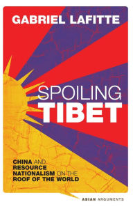 Title: Spoiling Tibet: China and Resource Nationalism on the Roof of the World, Author: Gabriel Lafitte