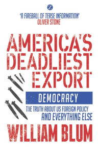 Title: America's Deadliest Export: Democracy - The Truth about US Foreign Policy and Everything Else, Author: William Blum