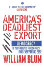 America's Deadliest Export: Democracy - The Truth about US Foreign Policy and Everything Else