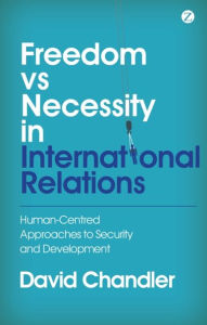 Title: Freedom vs Necessity in International Relations: Human-Centred Approaches to Security and Development, Author: David Chandler