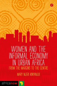 Title: Women and the Informal Economy in Urban Africa: From the Margins to the Centre, Author: Mary Njeri Kinyanjui