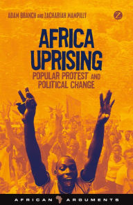 Title: Africa Uprising: Popular Protest and Political Change, Author: Adam Branch