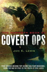 Title: The Mammoth Book of Covert Ops: True Stories of Covert Military Operations, from the Bay of Pigs to the Death of Osama bin Laden, Author: Jon E. Lewis