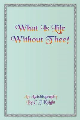 What Is Life Without Thee! an Autobiography