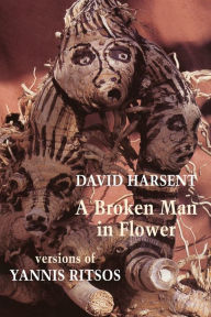 Title: A Broken Man in Flower: versions of Yannis Ritsos, Author: David Harsent