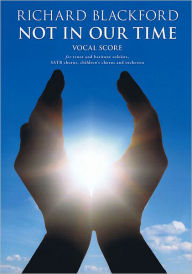 Title: Not in Our Time: Tenor and Baritone Soloists, SATB Chorus, Children's Chorus, and Orchestra Vocal Score, Author: Richard Blackford