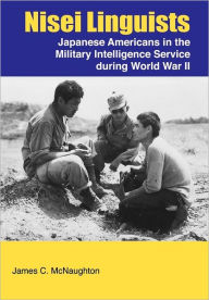 Title: Nisei Linguists: Japanese Americans in the Military Intelligence Service During World War II, Author: James C McNaughton