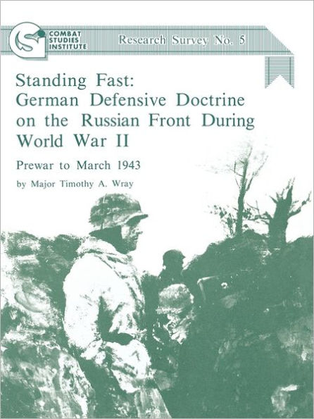 Standing Fast: German Defensive Doctrine on the Russian Front During World War II; Prewar to March 1943 (Combat Studies Institute Research Survey No. 5)