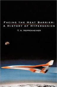 Title: Facing the Heat Barrier: A History of Hypersonics, Author: T. A. Heppenheimer