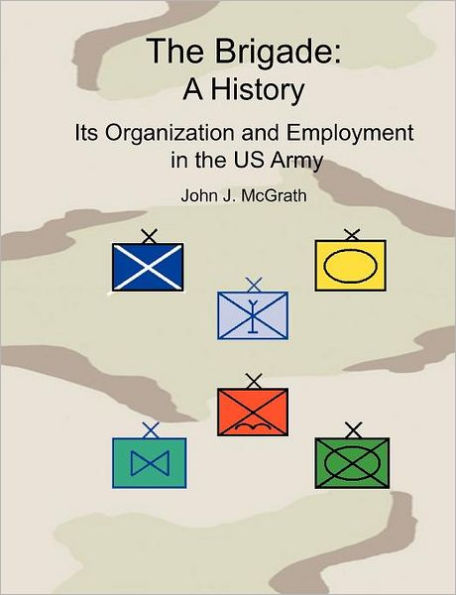 The Brigade: A History - It's Organization and Employment in the US Army