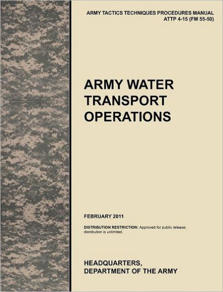 Army Water Transport Operations: The official U.S. Army Tactics, Techniques, and Procedures manual ATTP 4-15 (FM 55-50), February 2011