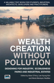 Title: Wealth Creation without Pollution - Designing for Industry, Ecobusiness Parks and Industrial Estates, Author: Brian D' Arcy