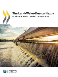 Title: The Land-Water-Energy Nexus: Biophysical and Economic Consequences, Author: Organisation for Economic Co-Operation and Development (OECD)