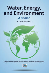 Title: Water, Energy, and Environment - A Primer, Author: Allan R. Hoffman