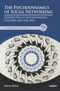 Title: The Psychodynamics of Social Networking: Connected-up Instantaneous Culture and the Self, Author: Dr. Aaron Balick