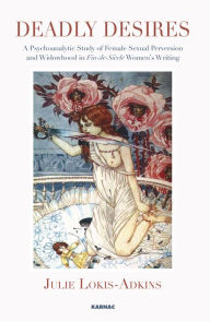 Title: Deadly Desires: A Psychoanalytic Study of Female Sexual Perversion and Widowhood in Fin-de-Siecle Women's Writing, Author: Julie Lokis-Adkins