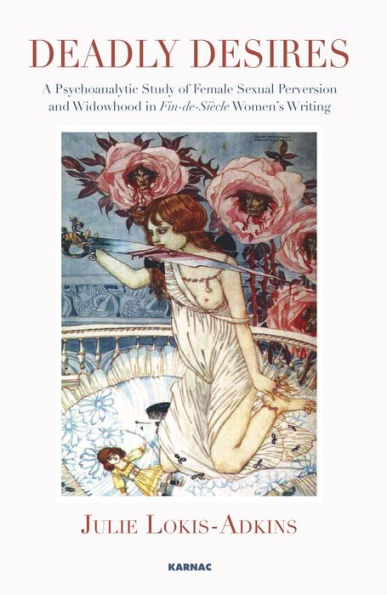 Deadly Desires: A Psychoanalytic Study of Female Sexual Perversion and Widowhood Fin-de-Siecle Women's Writing