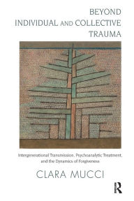 Title: Beyond Individual and Collective Trauma: Intergenerational Transmission, Psychoanalytic Treatment, and the Dynamics of Forgiveness, Author: Clara Mucci