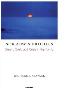 Title: Sorrow's Profiles: Death, Grief, and Crisis in the Family, Author: Richard J. Alapack