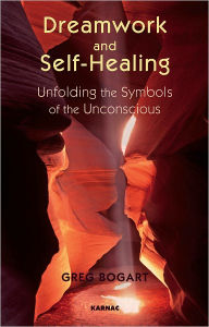 Title: Dreamwork and Self-Healing: Unfolding the Symbols of the Unconscious, Author: Greg Bogart