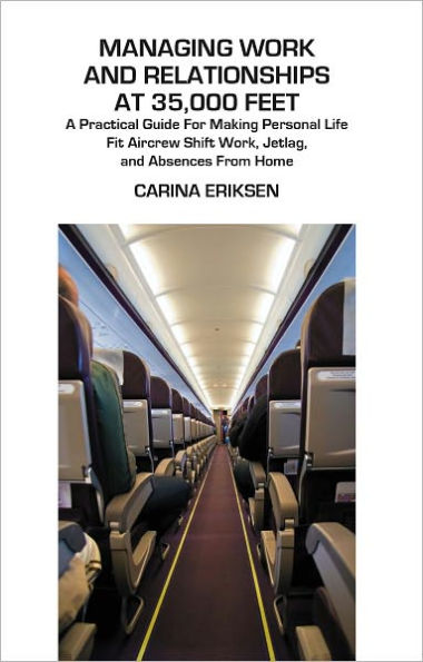 Managing Work and Relationships at 35,000 Feet: A Practical Guide for Making Personal Life Fit Aircrew Shift Work, Jetlag, and Absence from Home